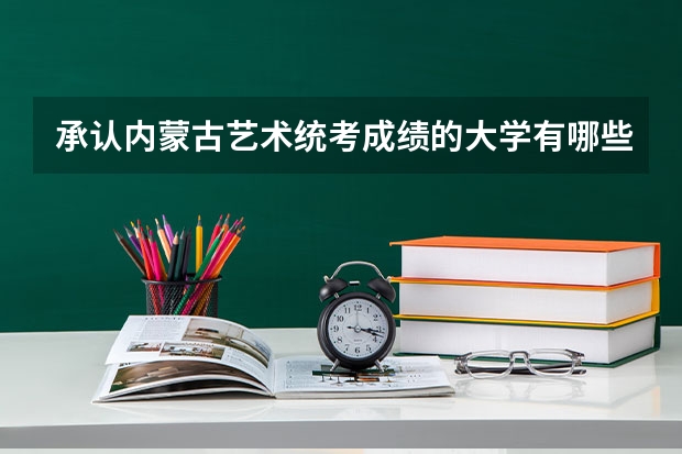 承认内蒙古艺术统考成绩的大学有哪些