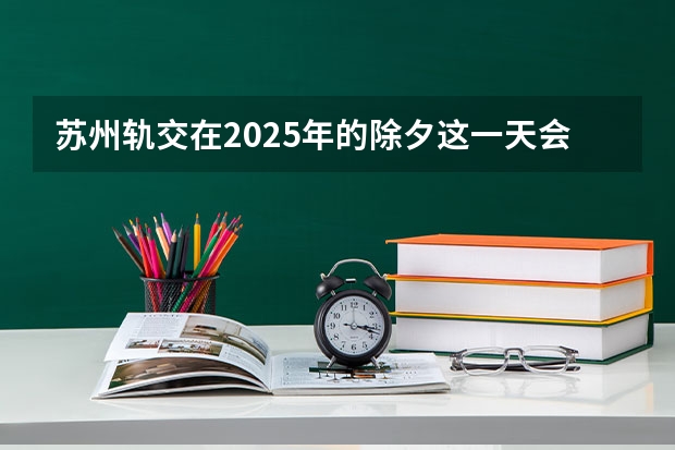 苏州轨交在2025年的除夕这一天会免费开放吗
