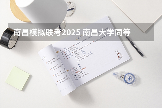 南昌模拟联考2025 南昌大学同等学力申硕招生简章一览2025年