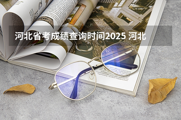 河北省考成绩查询时间2025 河北省考笔试成绩公布时间2025