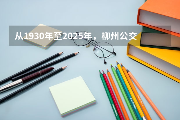 从1930年至2025年，柳州公交车在技术层面有怎样的革新变化？（2025年柳州周边县城赶圩表）