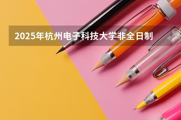 2025年杭州电子科技大学非全日制研究生招生专业目录一览表！汇总（2025年村委会换届时间）