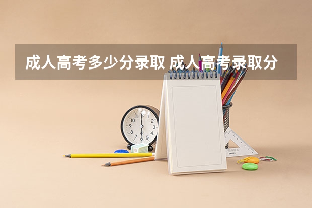 成人高考多少分录取 成人高考录取分数线是多少分？