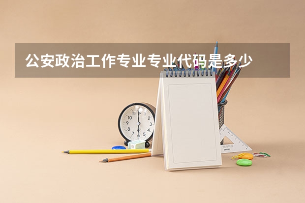 公安政治工作专业专业代码是多少