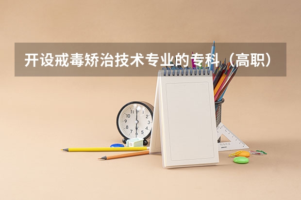 开设戒毒矫治技术专业的专科（高职）类大学有哪些