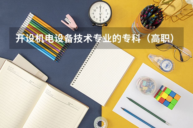 开设机电设备技术专业的专科（高职）类大学有哪些