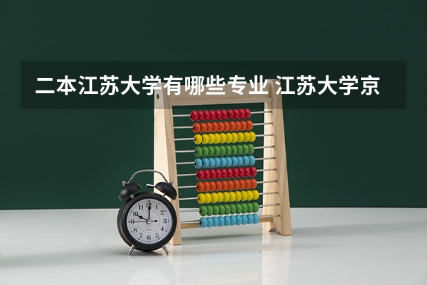 二本江苏大学有哪些专业 江苏大学京江学院有哪些专业？江苏大学京江学院的专业介绍，快来看看吧？