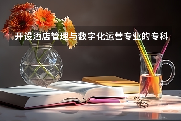 开设酒店管理与数字化运营专业的专科（高职）类大学有哪些