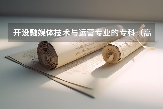 开设融媒体技术与运营专业的专科（高职）类大学有哪些