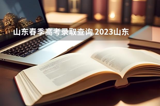 山东春季高考录取查询 2023山东春季高考各院校录取分数线