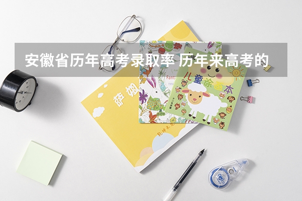 安徽省历年高考录取率 历年来高考的人数及录取率？