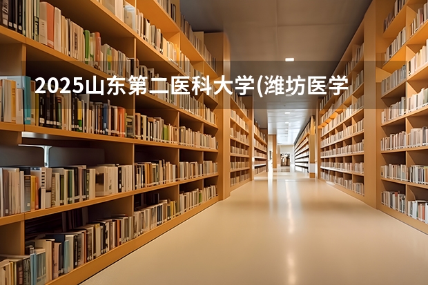 2025山东第二医科大学(潍坊医学院)在广东招生计划人数一览表