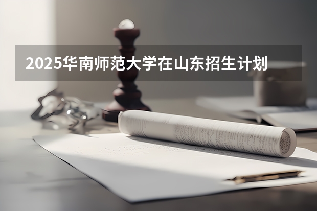 2025华南师范大学在山东招生计划一览表