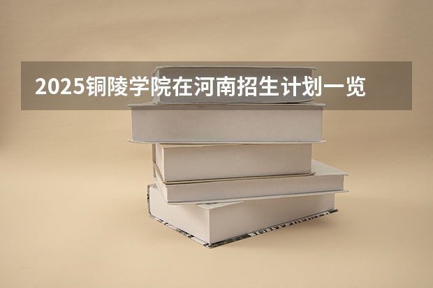 2025铜陵学院在河南招生计划一览表