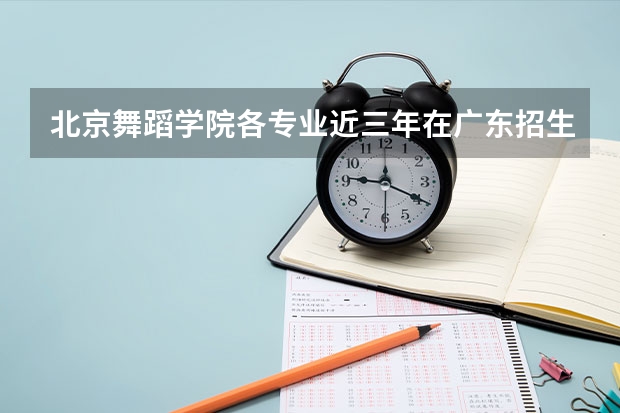 北京舞蹈学院各专业近三年在广东招生人数 学费多少钱