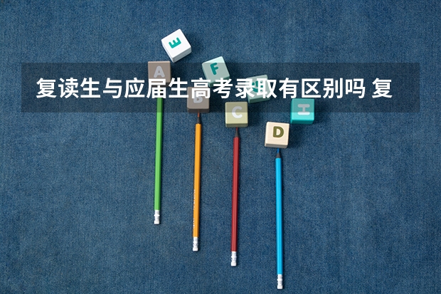 复读生与应届生高考录取有区别吗 复读生和应届生的区别