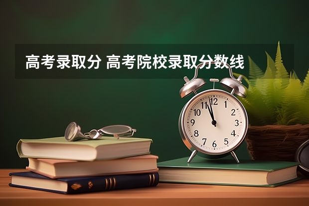高考录取分 高考院校录取分数线
