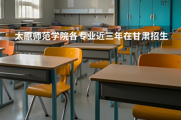 太原师范学院各专业近三年在甘肃招生人数 学费多少钱