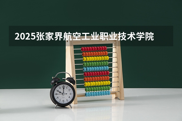 2025张家界航空工业职业技术学院在湖南招生计划一览表