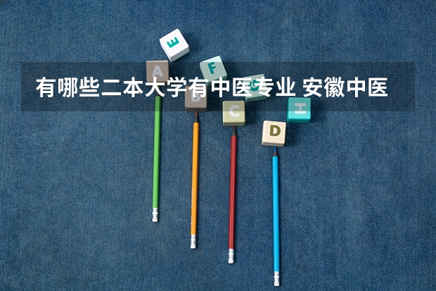 有哪些二本大学有中医专业 安徽中医药大学二本哪个专业好？（理科女生）