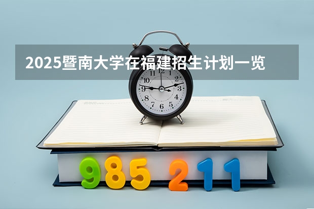2025暨南大学在福建招生计划一览表