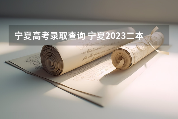 宁夏高考录取查询 宁夏2023二本录取时间