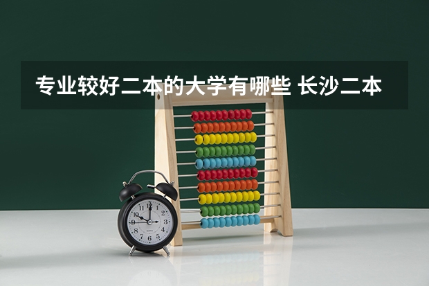 专业较好二本的大学有哪些 长沙二本学校有哪些大学
