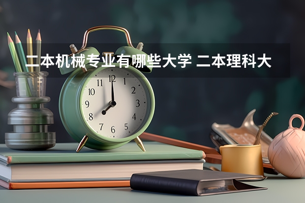 二本机械专业有哪些大学 二本理科大学排名榜
