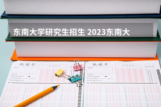 东南大学研究生招生 2023东南大学硕士录取几人
