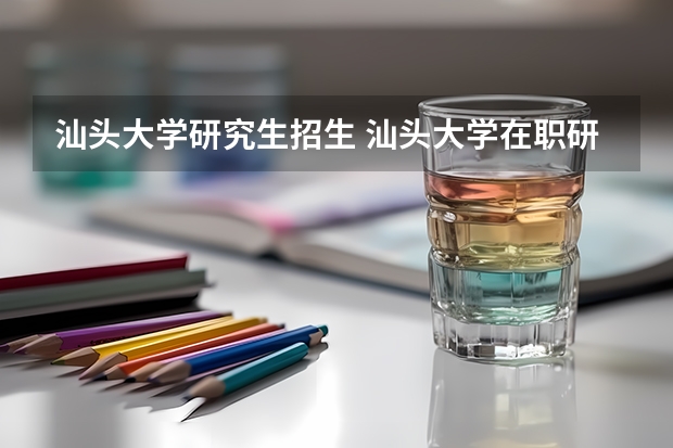 汕头大学研究生招生 汕头大学在职研究生值得读吗?