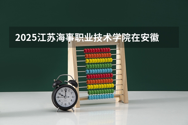 2025江苏海事职业技术学院在安徽招生计划一览表