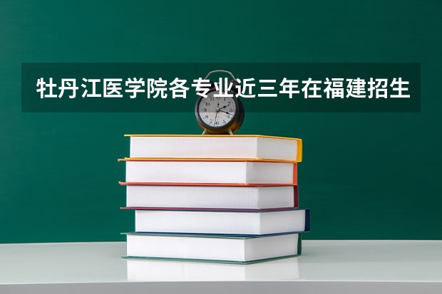 牡丹江医学院各专业近三年在福建招生人数 学费多少钱