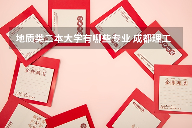 地质类二本大学有哪些专业 成都理工大学新疆二本学生不能不能学地质学? 我学的是石油工程 能不能再学一门地质学?