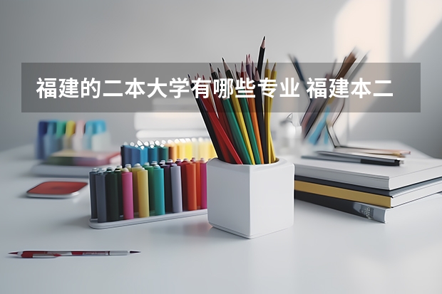 福建的二本大学有哪些专业 福建本二大学有几个