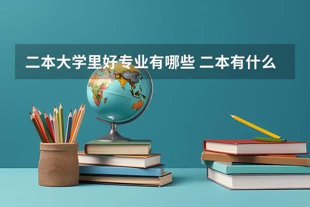 二本大学里好专业有哪些 二本有什么好专业？