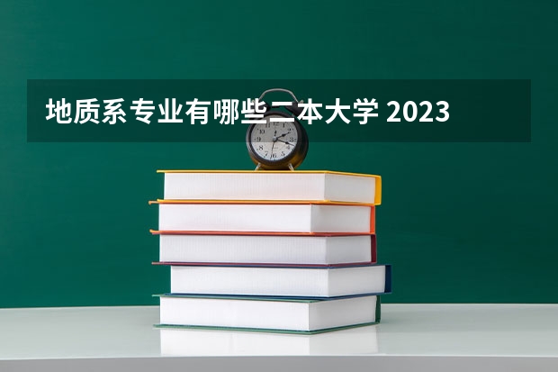 地质系专业有哪些二本大学 2023中国地质工程专业比较好的大学有哪些？