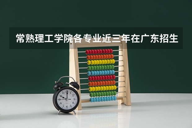 常熟理工学院各专业近三年在广东招生人数 学费多少钱