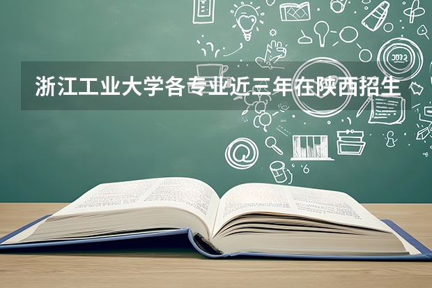 浙江工业大学各专业近三年在陕西招生人数 学费多少钱