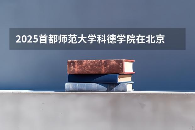 2025首都师范大学科德学院在北京招生计划一览表