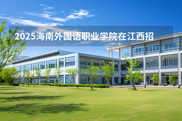 2025海南外国语职业学院在江西招生计划一览表