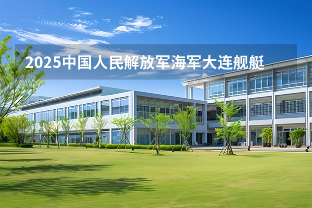 2025中国人民解放军海军大连舰艇学院在安徽招生计划一览表