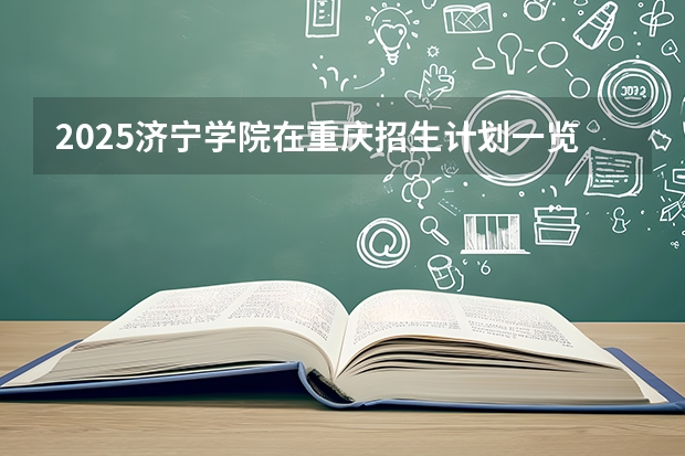 2025济宁学院在重庆招生计划一览表