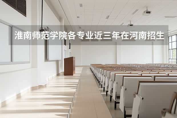 淮南师范学院各专业近三年在河南招生人数 学费多少钱