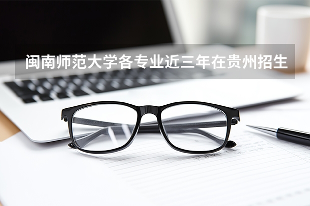 闽南师范大学各专业近三年在贵州招生人数 学费多少钱