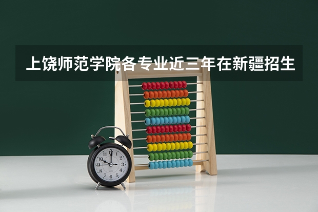 上饶师范学院各专业近三年在新疆招生人数 学费多少钱