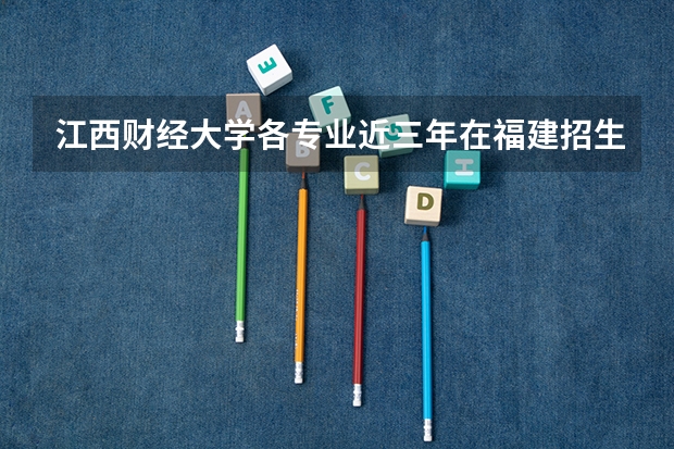 江西财经大学各专业近三年在福建招生人数 学费多少钱