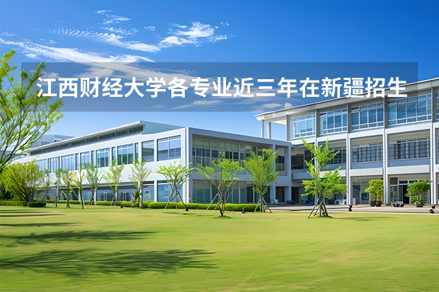 江西财经大学各专业近三年在新疆招生人数 学费多少钱