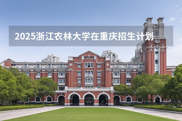 2025浙江农林大学在重庆招生计划一览表