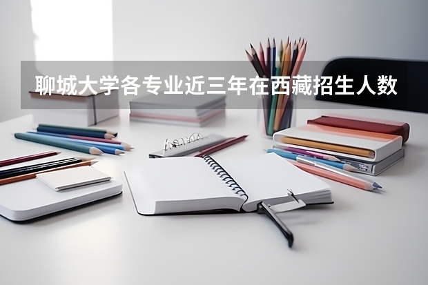 聊城大学各专业近三年在西藏招生人数 学费多少钱