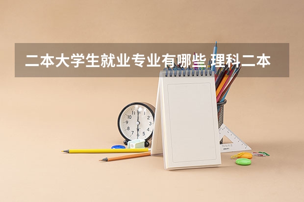 二本大学生就业专业有哪些 理科二本什么专业最好就业